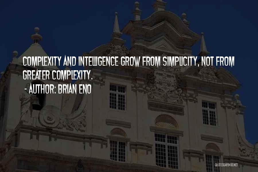 Brian Eno Quotes: Complexity And Intelligence Grow From Simplicity, Not From Greater Complexity.