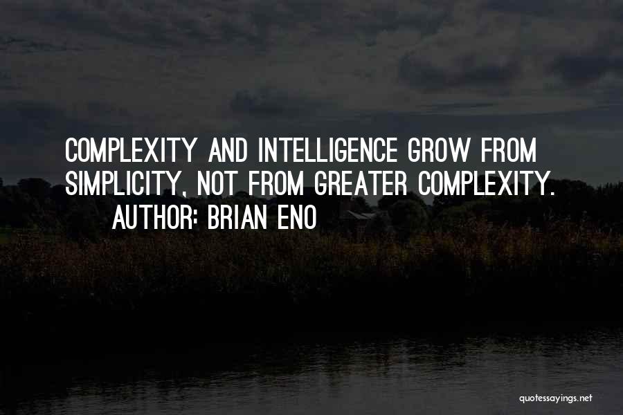 Brian Eno Quotes: Complexity And Intelligence Grow From Simplicity, Not From Greater Complexity.