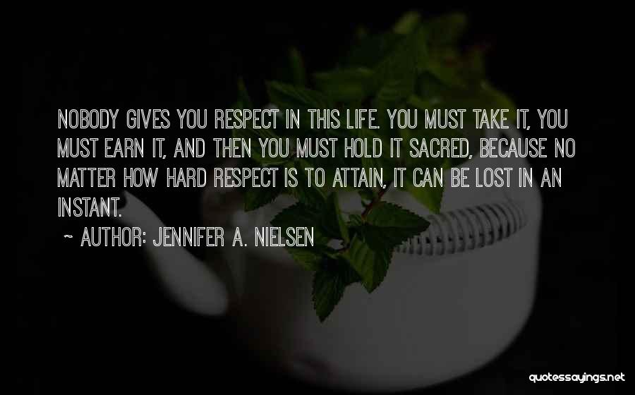 Jennifer A. Nielsen Quotes: Nobody Gives You Respect In This Life. You Must Take It, You Must Earn It, And Then You Must Hold