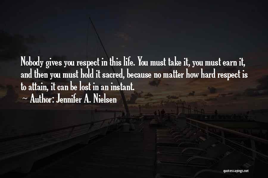 Jennifer A. Nielsen Quotes: Nobody Gives You Respect In This Life. You Must Take It, You Must Earn It, And Then You Must Hold