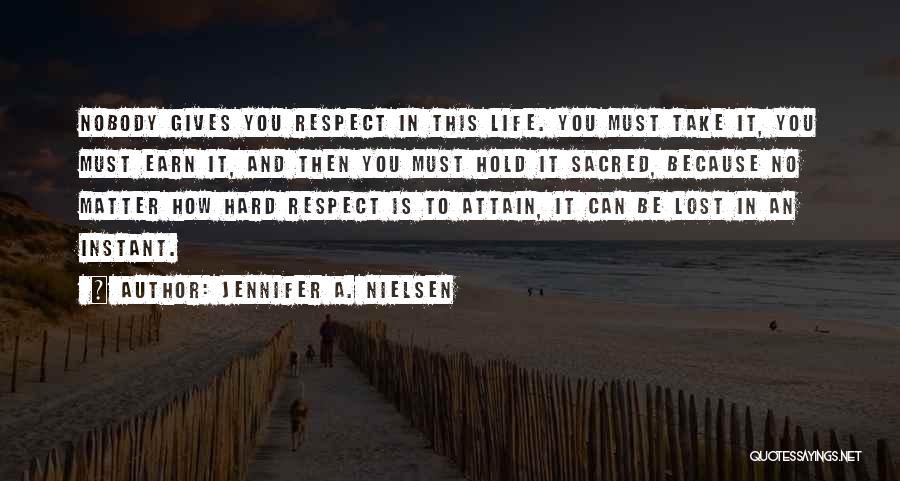Jennifer A. Nielsen Quotes: Nobody Gives You Respect In This Life. You Must Take It, You Must Earn It, And Then You Must Hold