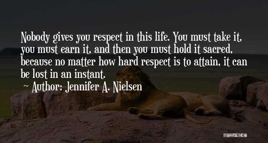 Jennifer A. Nielsen Quotes: Nobody Gives You Respect In This Life. You Must Take It, You Must Earn It, And Then You Must Hold