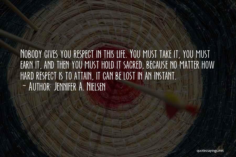 Jennifer A. Nielsen Quotes: Nobody Gives You Respect In This Life. You Must Take It, You Must Earn It, And Then You Must Hold