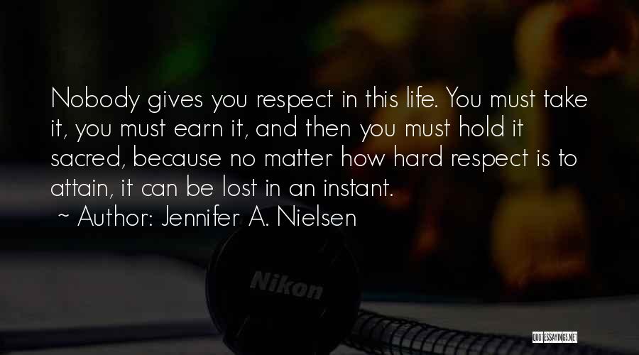 Jennifer A. Nielsen Quotes: Nobody Gives You Respect In This Life. You Must Take It, You Must Earn It, And Then You Must Hold