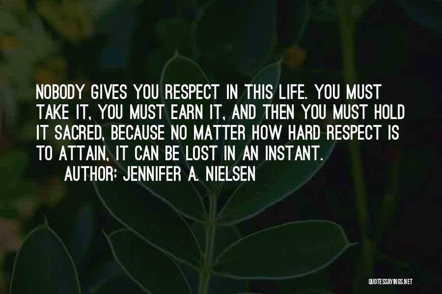 Jennifer A. Nielsen Quotes: Nobody Gives You Respect In This Life. You Must Take It, You Must Earn It, And Then You Must Hold