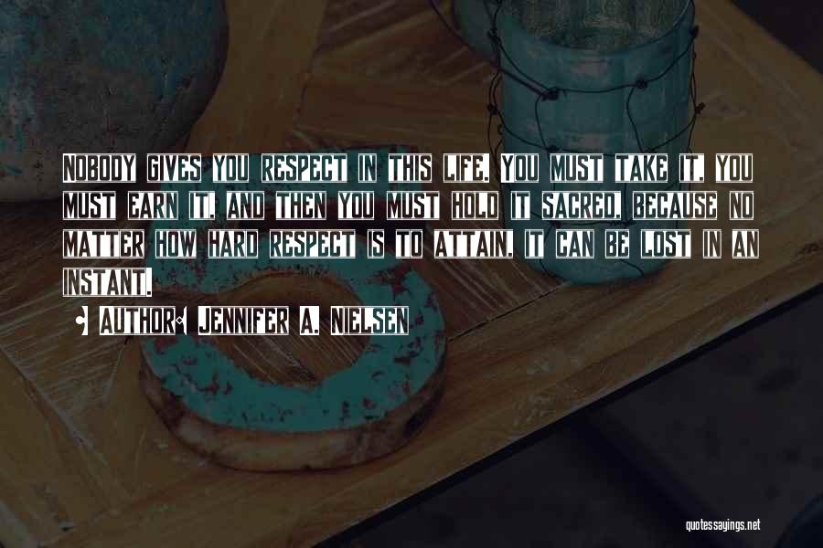 Jennifer A. Nielsen Quotes: Nobody Gives You Respect In This Life. You Must Take It, You Must Earn It, And Then You Must Hold