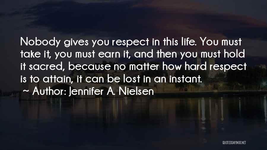 Jennifer A. Nielsen Quotes: Nobody Gives You Respect In This Life. You Must Take It, You Must Earn It, And Then You Must Hold