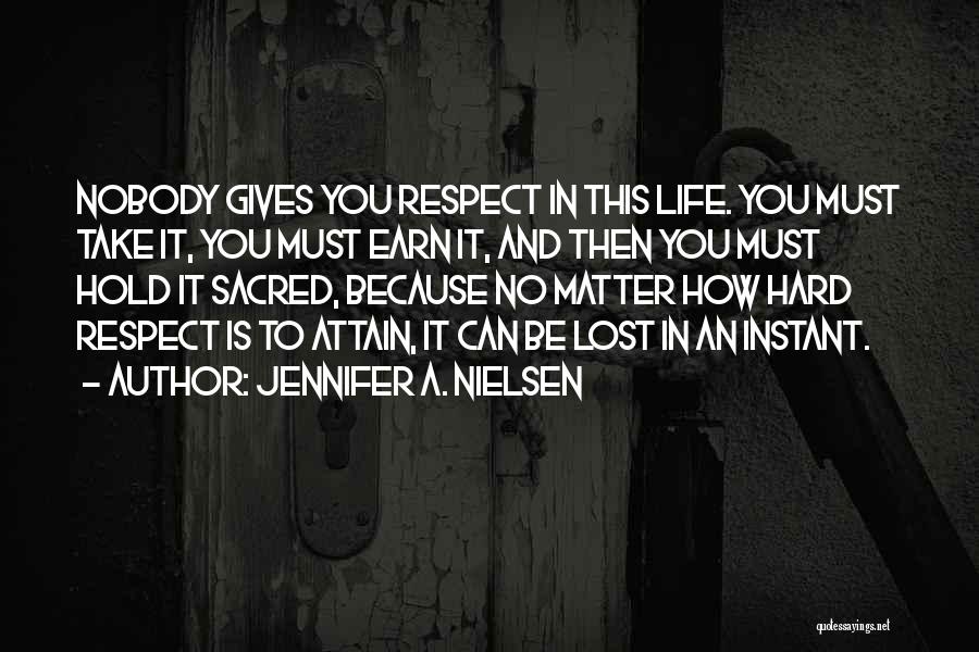 Jennifer A. Nielsen Quotes: Nobody Gives You Respect In This Life. You Must Take It, You Must Earn It, And Then You Must Hold