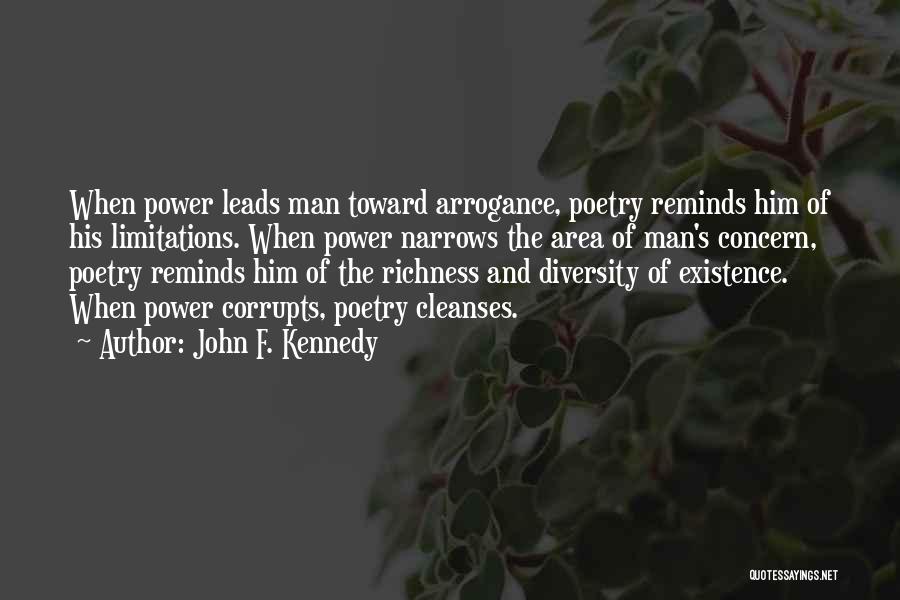 John F. Kennedy Quotes: When Power Leads Man Toward Arrogance, Poetry Reminds Him Of His Limitations. When Power Narrows The Area Of Man's Concern,