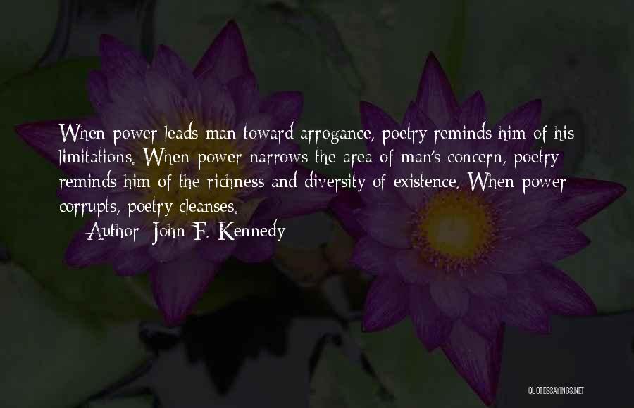 John F. Kennedy Quotes: When Power Leads Man Toward Arrogance, Poetry Reminds Him Of His Limitations. When Power Narrows The Area Of Man's Concern,