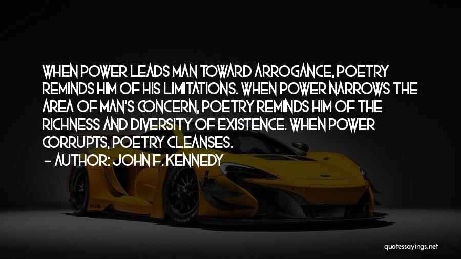 John F. Kennedy Quotes: When Power Leads Man Toward Arrogance, Poetry Reminds Him Of His Limitations. When Power Narrows The Area Of Man's Concern,
