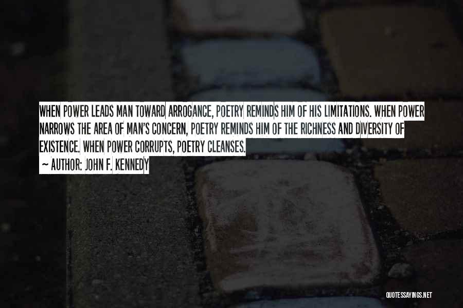 John F. Kennedy Quotes: When Power Leads Man Toward Arrogance, Poetry Reminds Him Of His Limitations. When Power Narrows The Area Of Man's Concern,