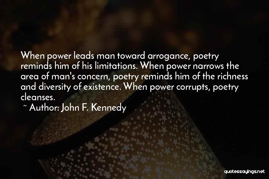 John F. Kennedy Quotes: When Power Leads Man Toward Arrogance, Poetry Reminds Him Of His Limitations. When Power Narrows The Area Of Man's Concern,