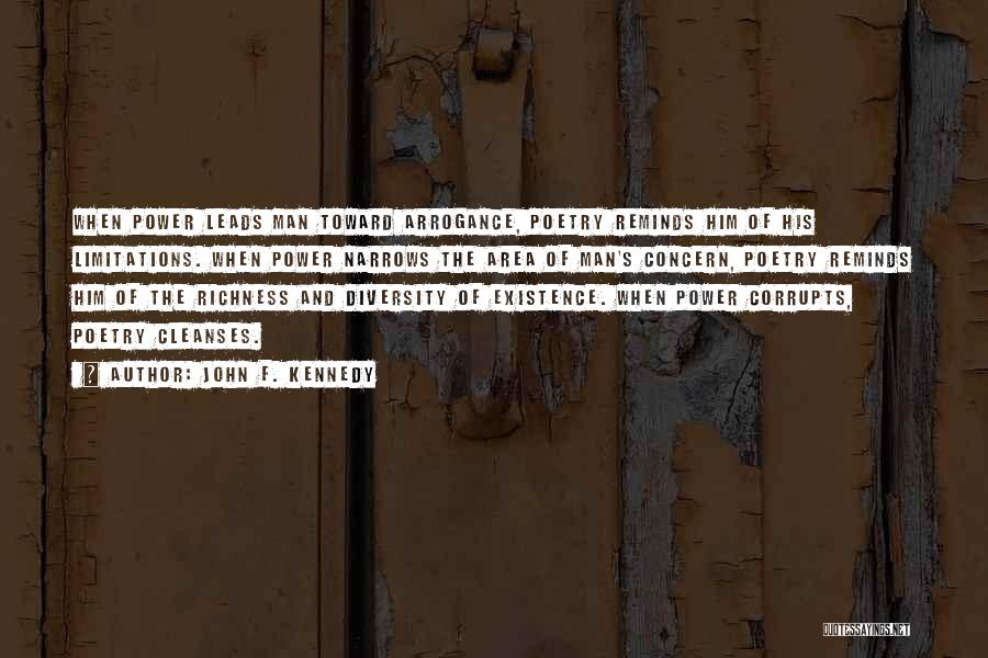John F. Kennedy Quotes: When Power Leads Man Toward Arrogance, Poetry Reminds Him Of His Limitations. When Power Narrows The Area Of Man's Concern,