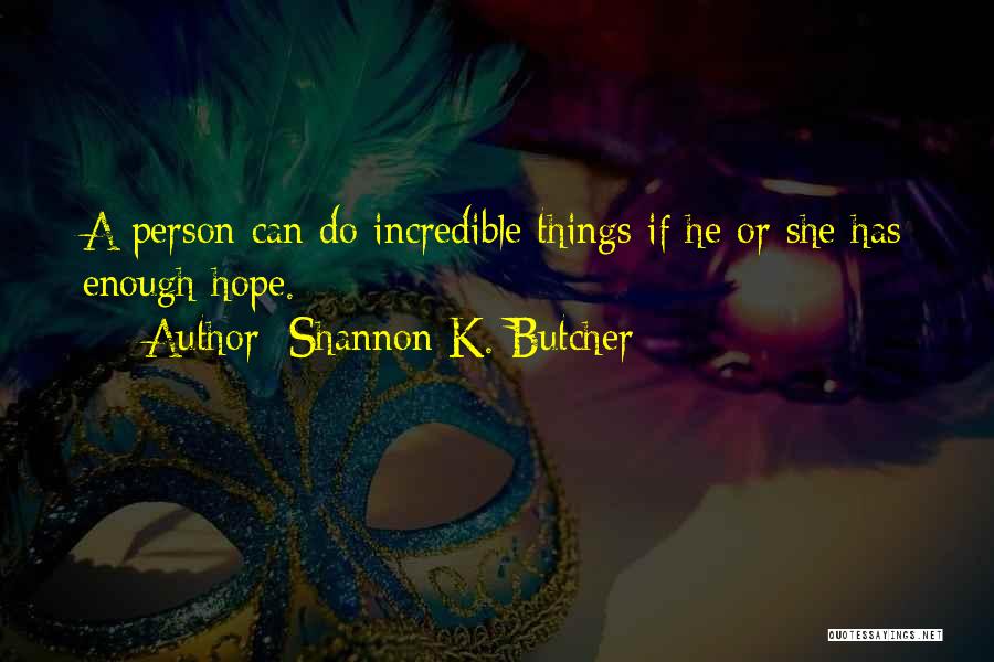 Shannon K. Butcher Quotes: A Person Can Do Incredible Things If He Or She Has Enough Hope.