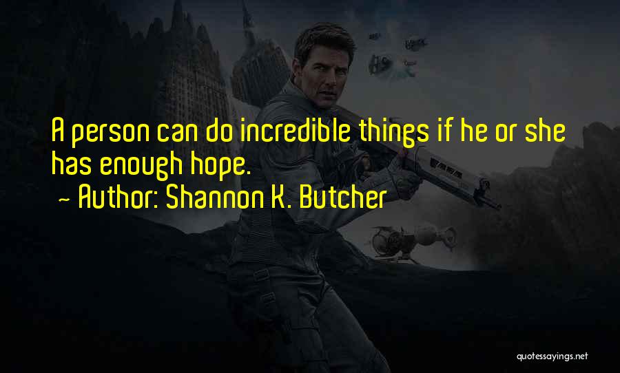 Shannon K. Butcher Quotes: A Person Can Do Incredible Things If He Or She Has Enough Hope.