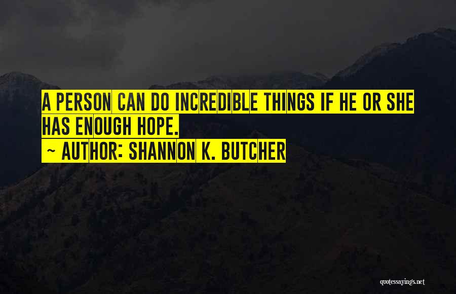 Shannon K. Butcher Quotes: A Person Can Do Incredible Things If He Or She Has Enough Hope.