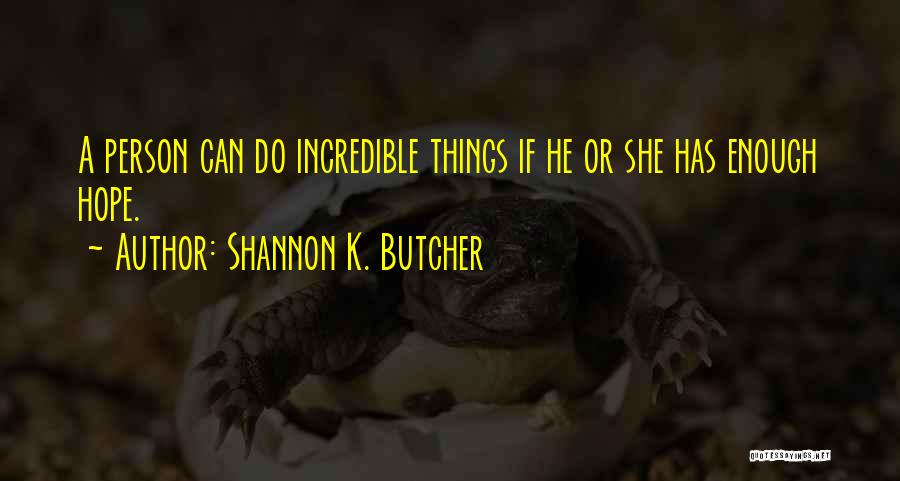 Shannon K. Butcher Quotes: A Person Can Do Incredible Things If He Or She Has Enough Hope.