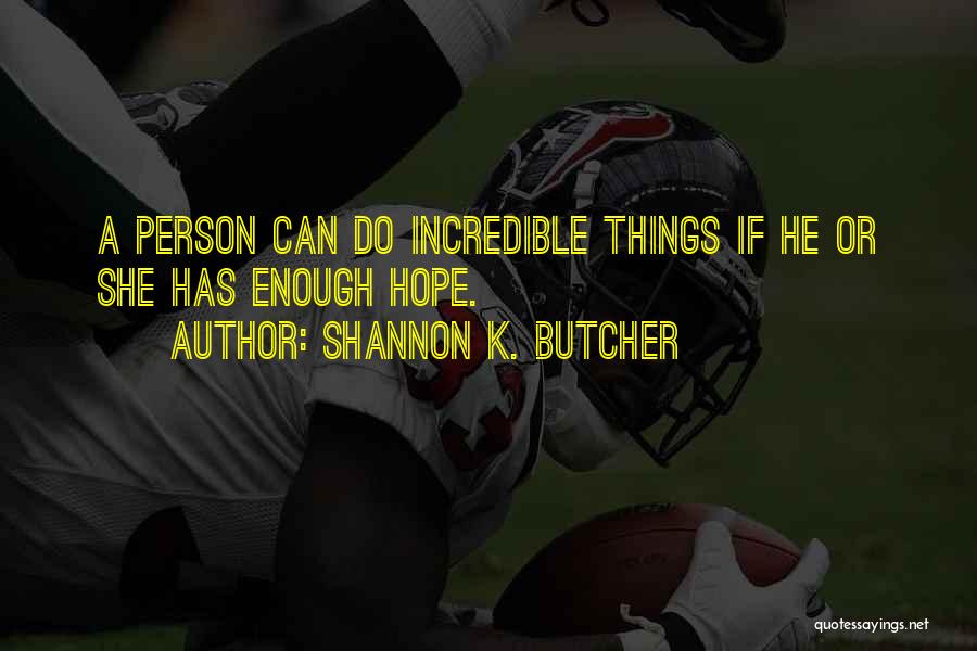 Shannon K. Butcher Quotes: A Person Can Do Incredible Things If He Or She Has Enough Hope.