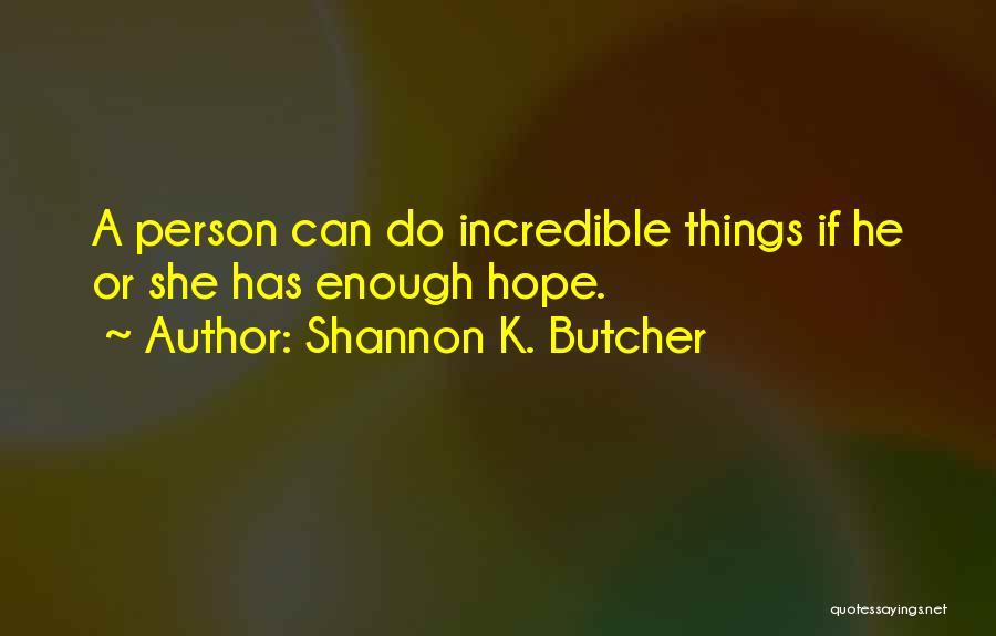 Shannon K. Butcher Quotes: A Person Can Do Incredible Things If He Or She Has Enough Hope.