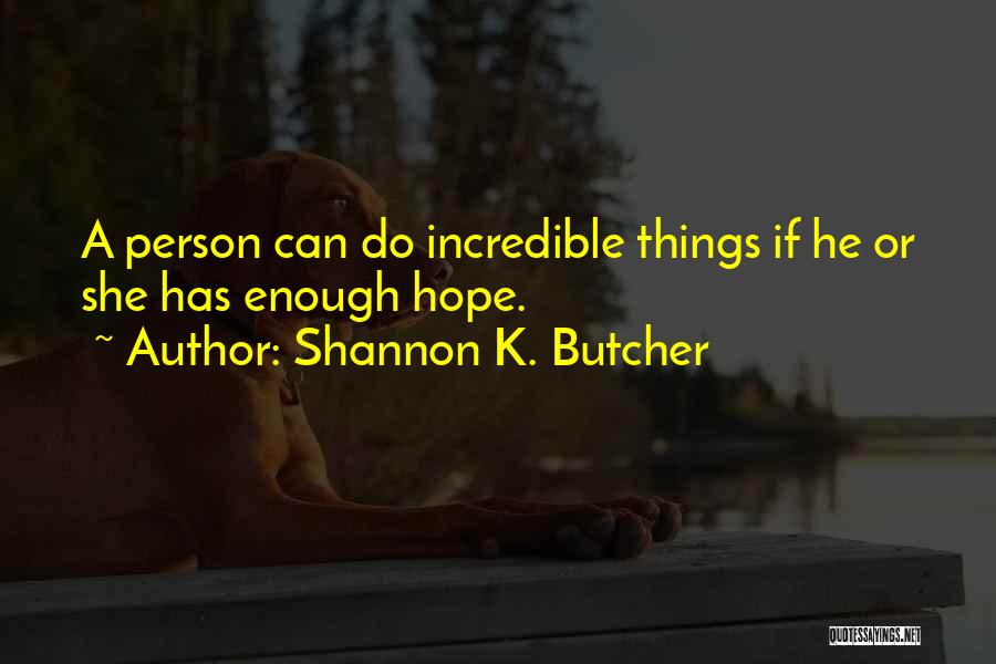 Shannon K. Butcher Quotes: A Person Can Do Incredible Things If He Or She Has Enough Hope.