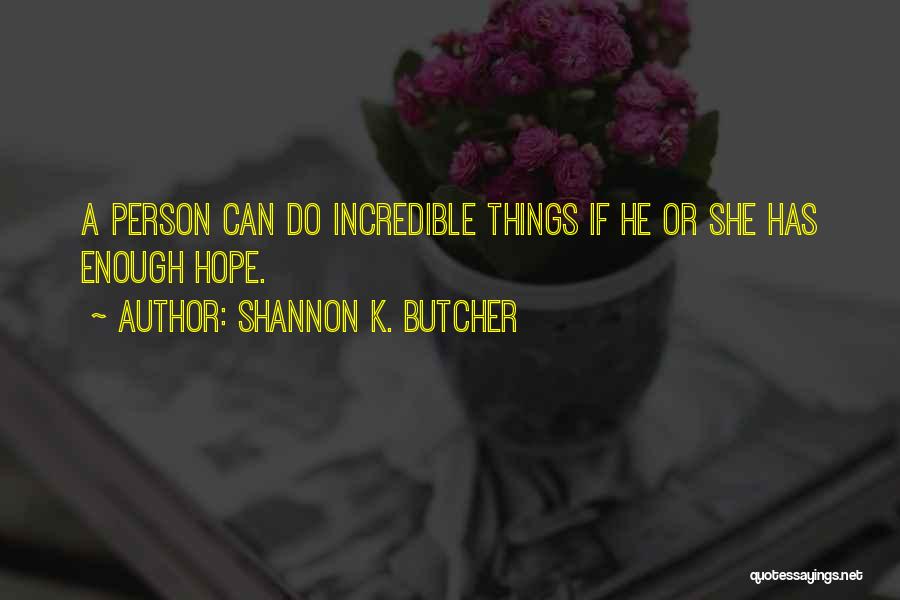 Shannon K. Butcher Quotes: A Person Can Do Incredible Things If He Or She Has Enough Hope.