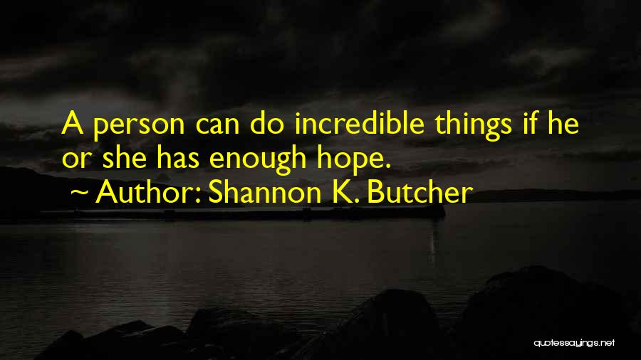 Shannon K. Butcher Quotes: A Person Can Do Incredible Things If He Or She Has Enough Hope.