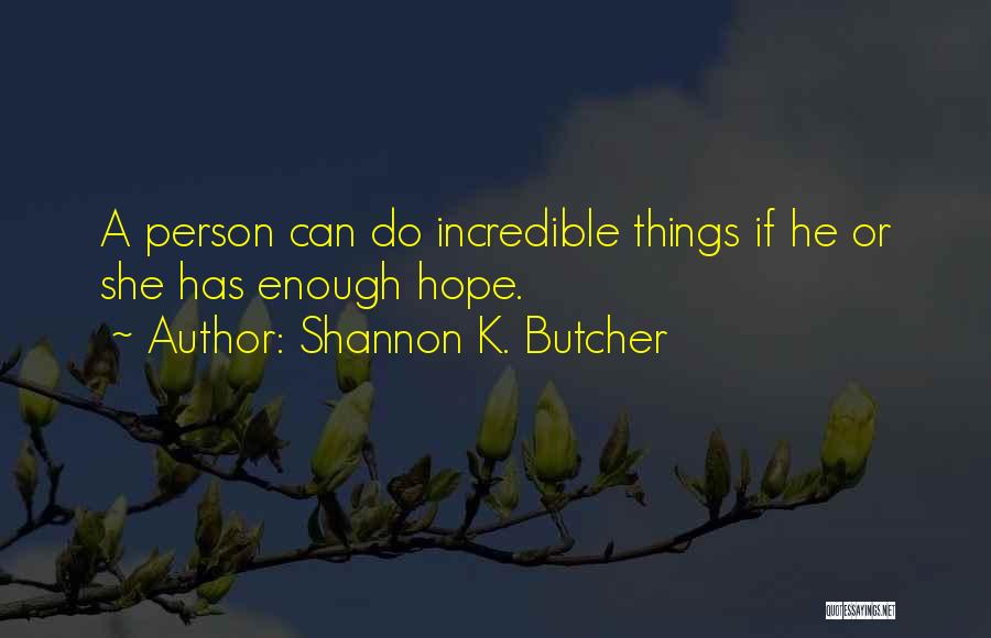 Shannon K. Butcher Quotes: A Person Can Do Incredible Things If He Or She Has Enough Hope.