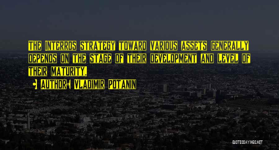 Vladimir Potanin Quotes: The Interros Strategy Toward Various Assets Generally Depends On The Stage Of Their Development And Level Of Their Maturity.