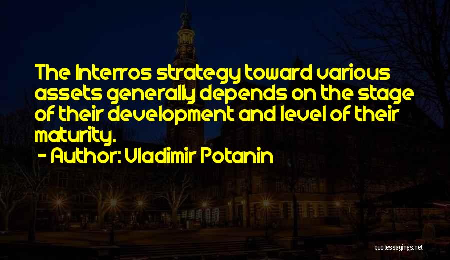 Vladimir Potanin Quotes: The Interros Strategy Toward Various Assets Generally Depends On The Stage Of Their Development And Level Of Their Maturity.