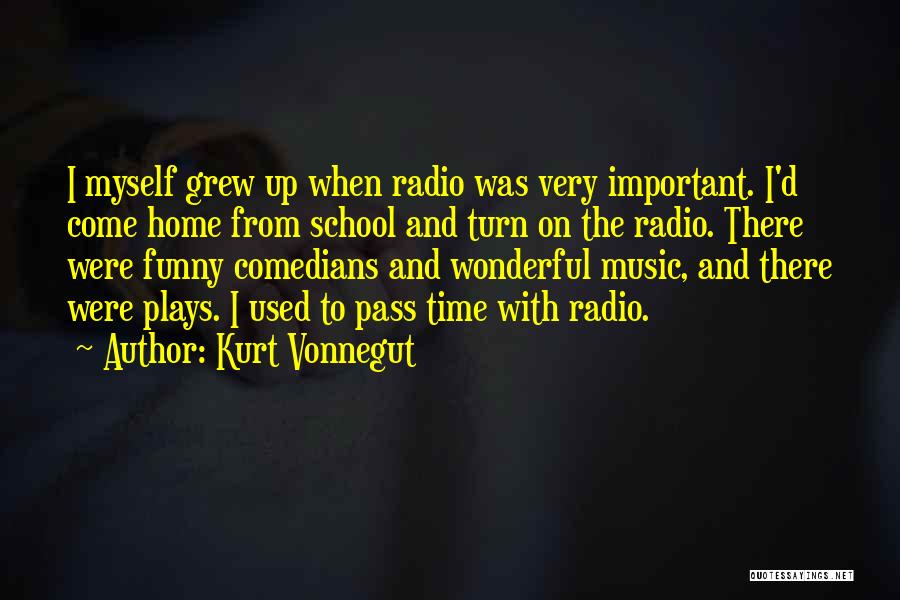 Kurt Vonnegut Quotes: I Myself Grew Up When Radio Was Very Important. I'd Come Home From School And Turn On The Radio. There