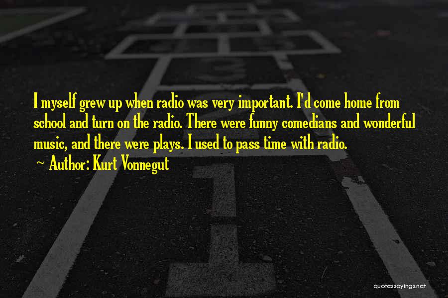 Kurt Vonnegut Quotes: I Myself Grew Up When Radio Was Very Important. I'd Come Home From School And Turn On The Radio. There