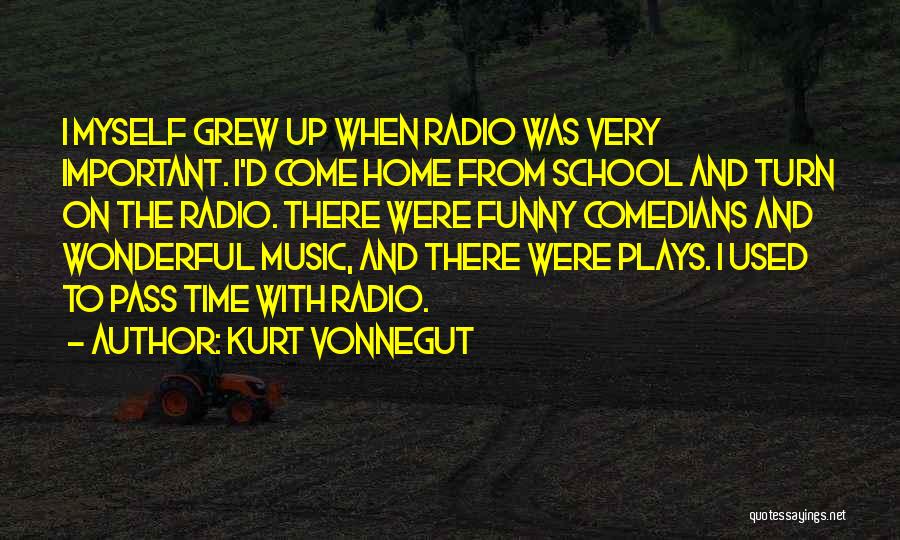 Kurt Vonnegut Quotes: I Myself Grew Up When Radio Was Very Important. I'd Come Home From School And Turn On The Radio. There