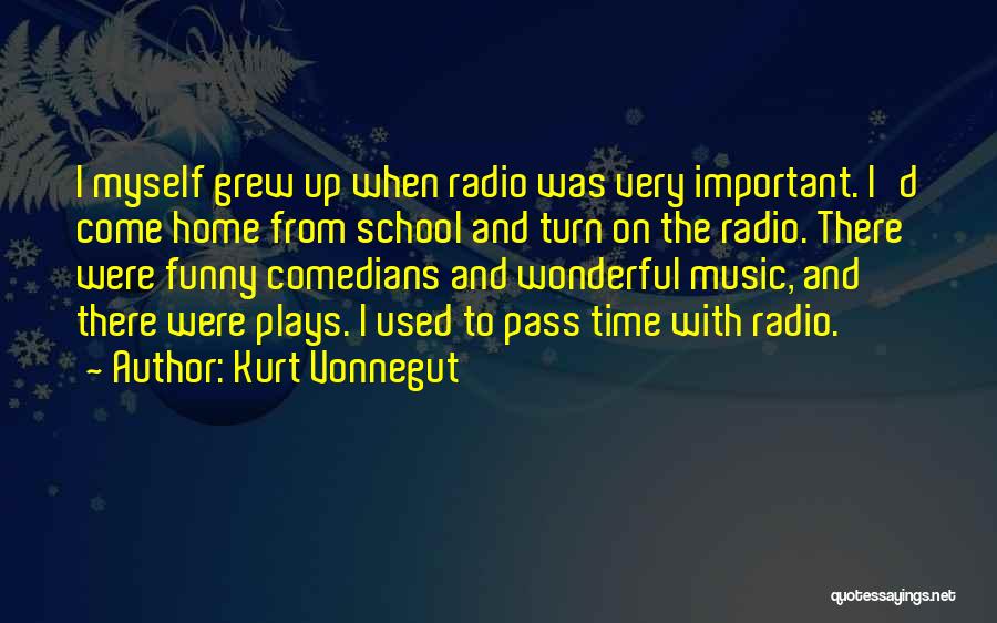 Kurt Vonnegut Quotes: I Myself Grew Up When Radio Was Very Important. I'd Come Home From School And Turn On The Radio. There