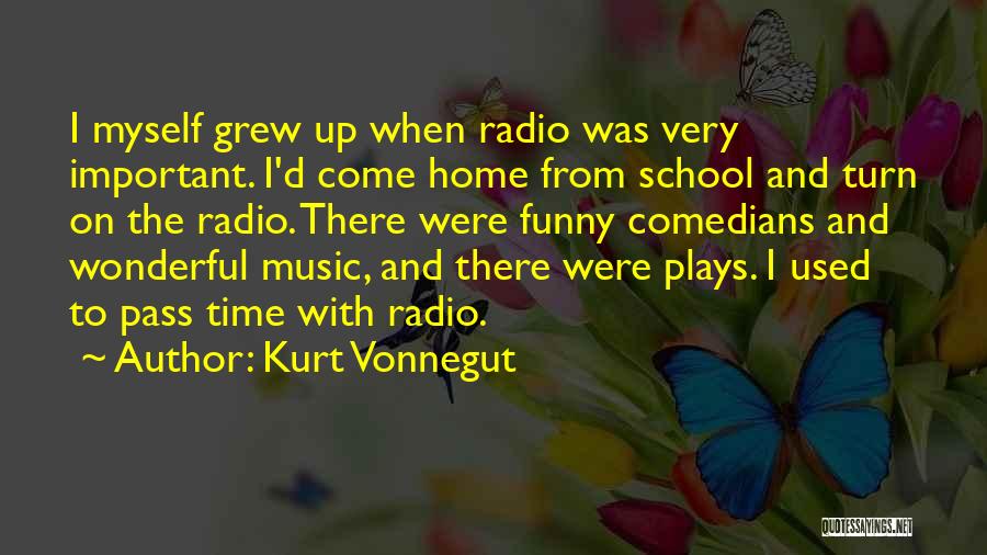 Kurt Vonnegut Quotes: I Myself Grew Up When Radio Was Very Important. I'd Come Home From School And Turn On The Radio. There