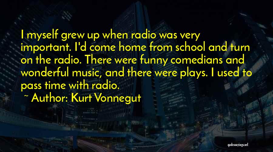 Kurt Vonnegut Quotes: I Myself Grew Up When Radio Was Very Important. I'd Come Home From School And Turn On The Radio. There