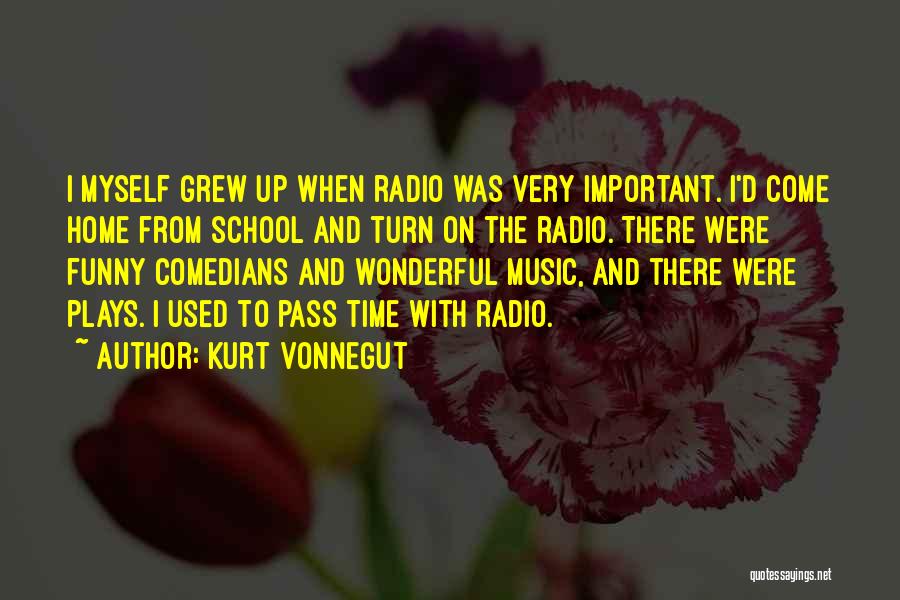 Kurt Vonnegut Quotes: I Myself Grew Up When Radio Was Very Important. I'd Come Home From School And Turn On The Radio. There