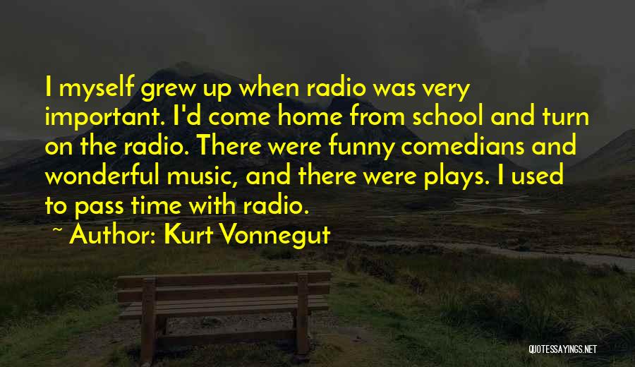 Kurt Vonnegut Quotes: I Myself Grew Up When Radio Was Very Important. I'd Come Home From School And Turn On The Radio. There