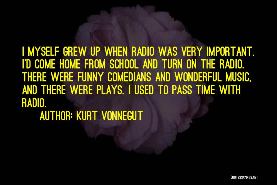 Kurt Vonnegut Quotes: I Myself Grew Up When Radio Was Very Important. I'd Come Home From School And Turn On The Radio. There