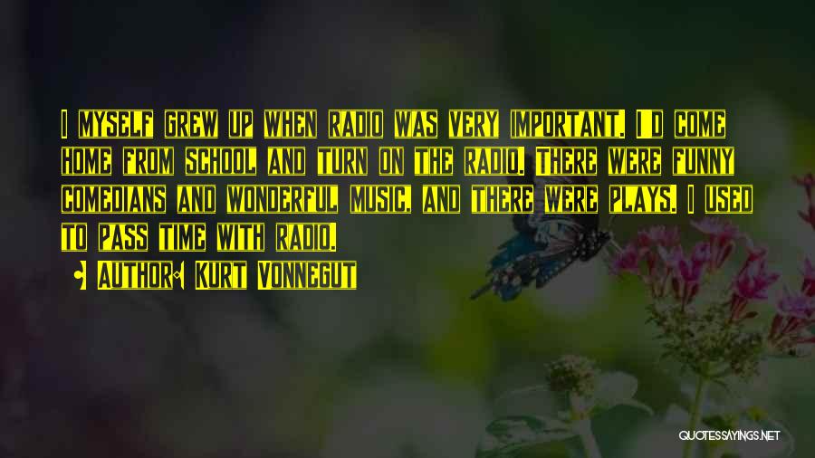 Kurt Vonnegut Quotes: I Myself Grew Up When Radio Was Very Important. I'd Come Home From School And Turn On The Radio. There