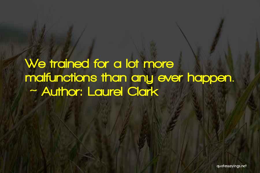 Laurel Clark Quotes: We Trained For A Lot More Malfunctions Than Any Ever Happen.