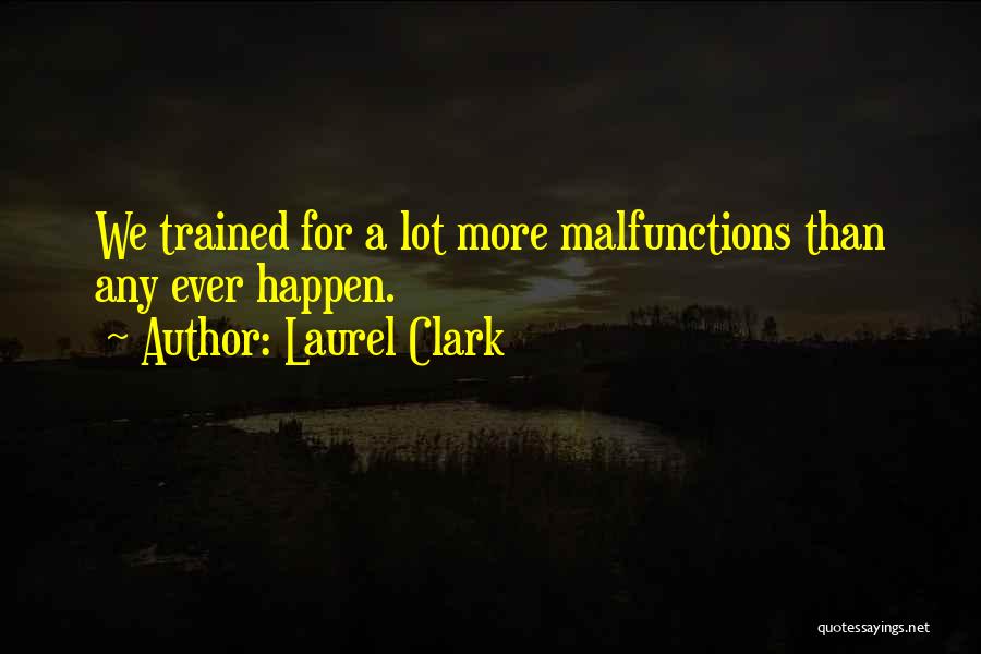 Laurel Clark Quotes: We Trained For A Lot More Malfunctions Than Any Ever Happen.