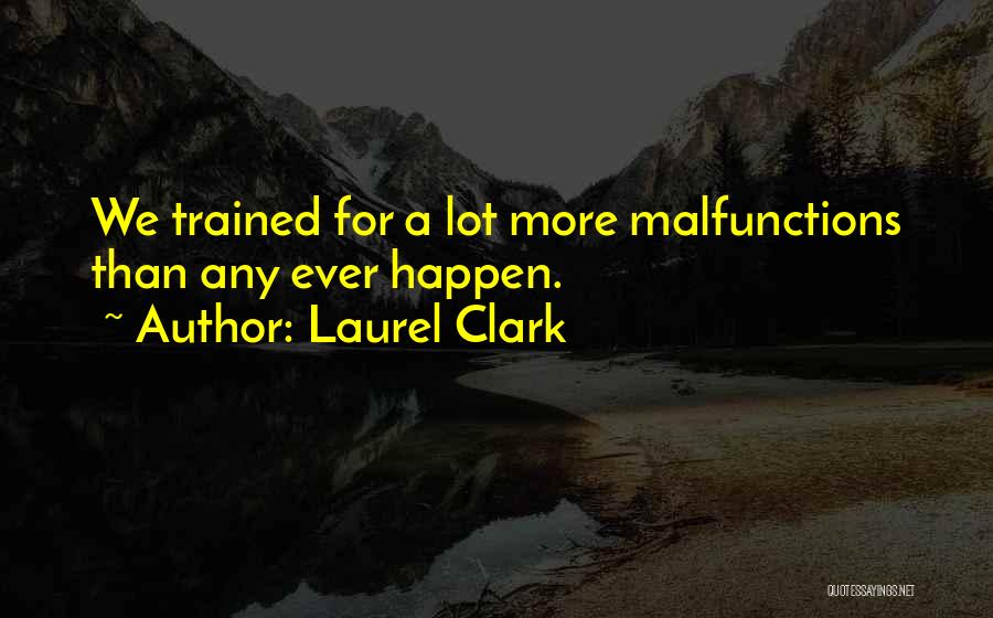 Laurel Clark Quotes: We Trained For A Lot More Malfunctions Than Any Ever Happen.