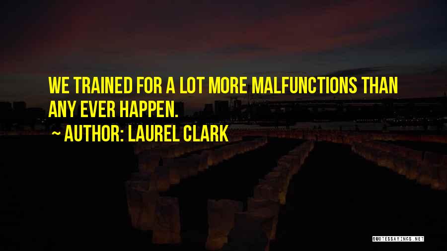 Laurel Clark Quotes: We Trained For A Lot More Malfunctions Than Any Ever Happen.