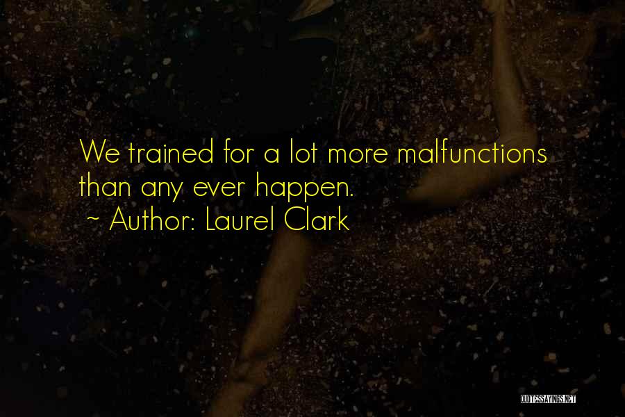 Laurel Clark Quotes: We Trained For A Lot More Malfunctions Than Any Ever Happen.