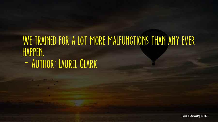 Laurel Clark Quotes: We Trained For A Lot More Malfunctions Than Any Ever Happen.