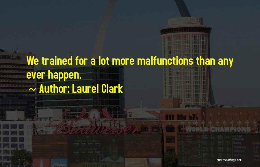 Laurel Clark Quotes: We Trained For A Lot More Malfunctions Than Any Ever Happen.