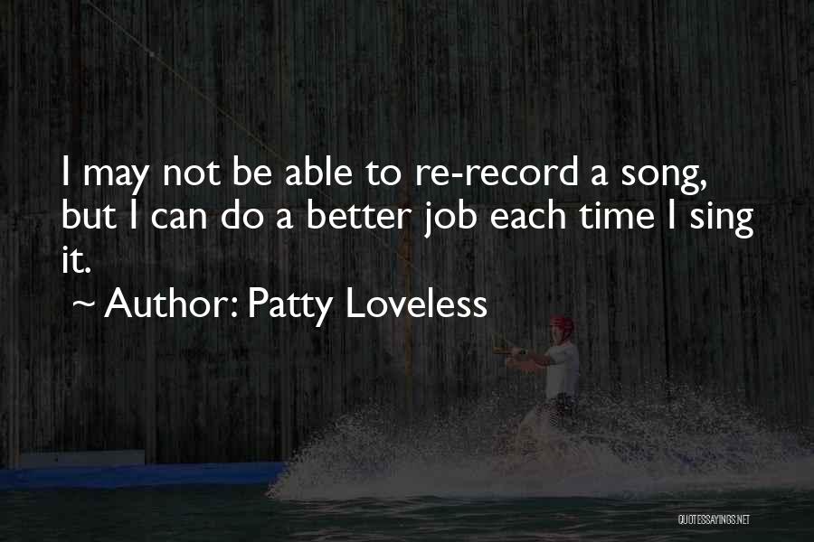 Patty Loveless Quotes: I May Not Be Able To Re-record A Song, But I Can Do A Better Job Each Time I Sing