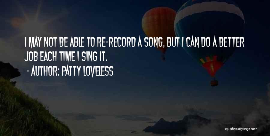 Patty Loveless Quotes: I May Not Be Able To Re-record A Song, But I Can Do A Better Job Each Time I Sing