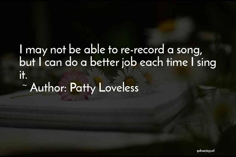 Patty Loveless Quotes: I May Not Be Able To Re-record A Song, But I Can Do A Better Job Each Time I Sing